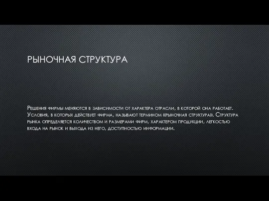 РЫНОЧНАЯ СТРУКТУРА Решения фирмы меняются в зависимости от характера отрасли, в которой