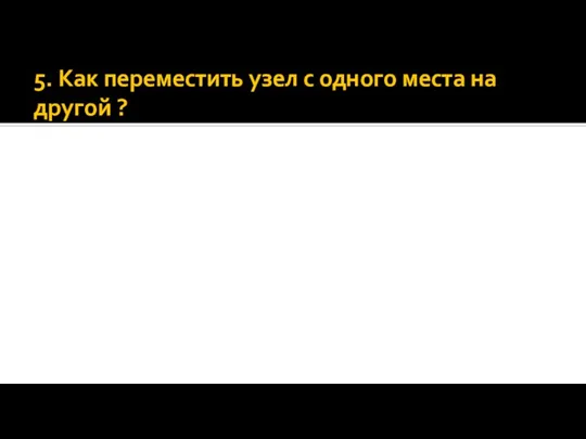 5. Как переместить узел с одного места на другой ?