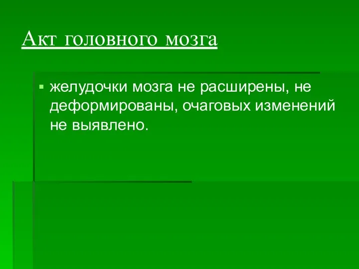 Акт головного мозга желудочки мозга не расширены, не деформированы, очаговых изменений не выявлено.