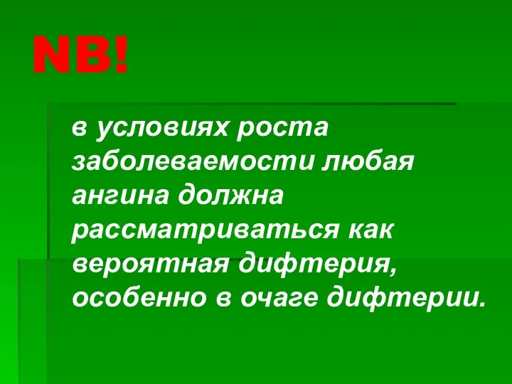 NB! в условиях роста заболеваемости любая ангина должна рассматриваться как вероятная дифтерия, особенно в очаге дифтерии.