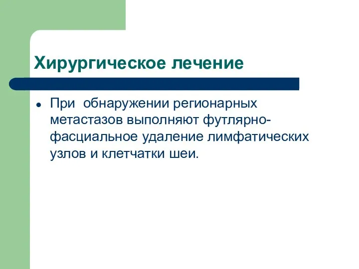 Хирургическое лечение При обнаружении регионарных метастазов выполняют футлярно-фасциальное удаление лимфатических узлов и клетчатки шеи.