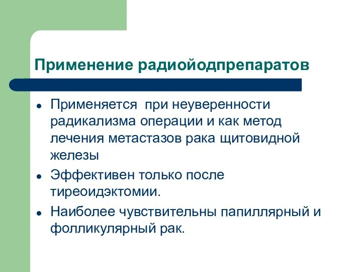 Применение радиойодпрепаратов Применяется при неуверенности радикализма операции и как метод лечения метастазов