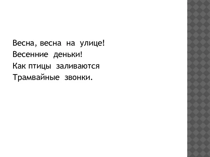 Весна, весна на улице! Весенние деньки! Как птицы заливаются Трамвайные звонки.