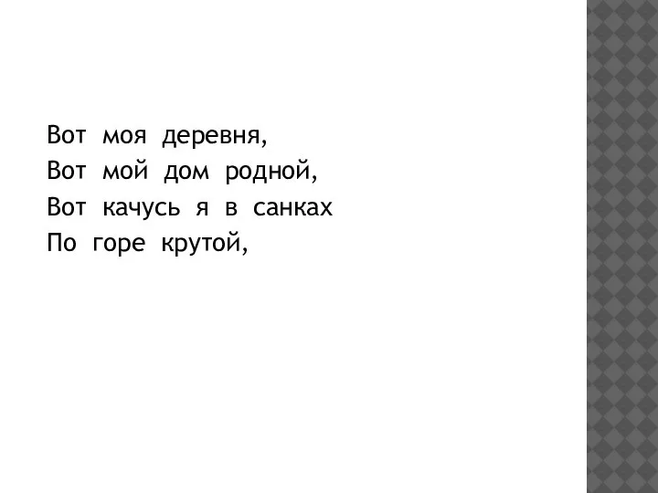 Вот моя деревня, Вот мой дом родной, Вот качусь я в санках По горе крутой,