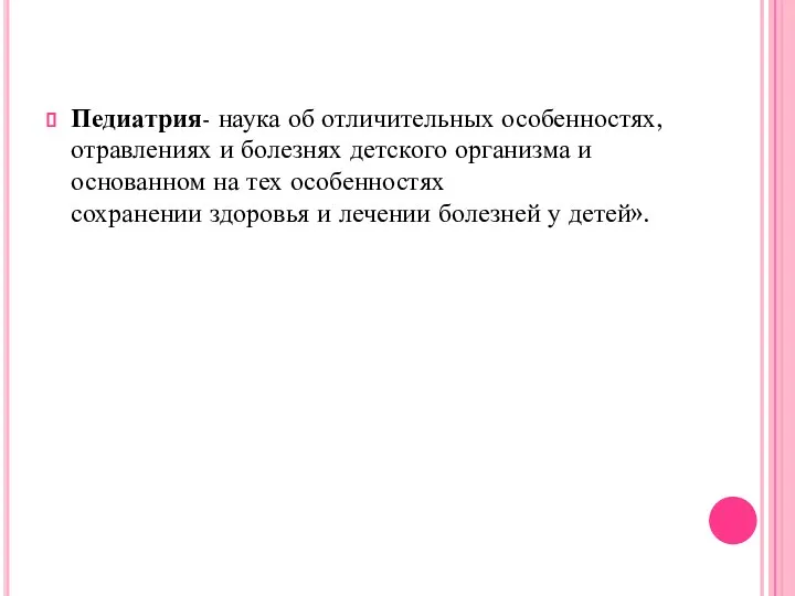 Педиатрия- наука об отличительных особенностях, отравлениях и болезнях детского организма и основанном