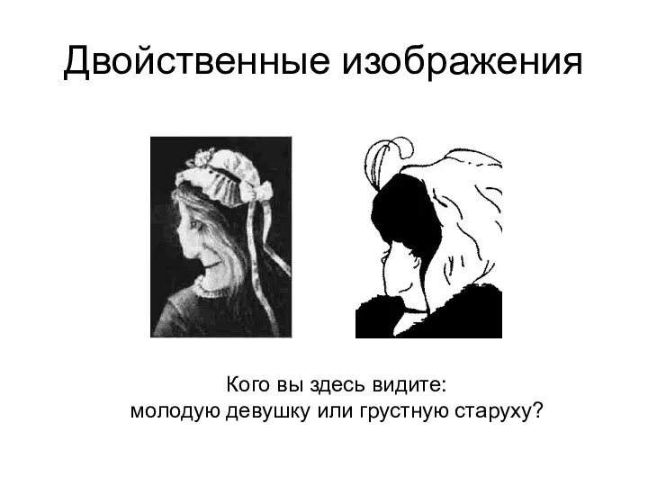 Двойственные изображения Кого вы здесь видите: молодую девушку или грустную старуху?