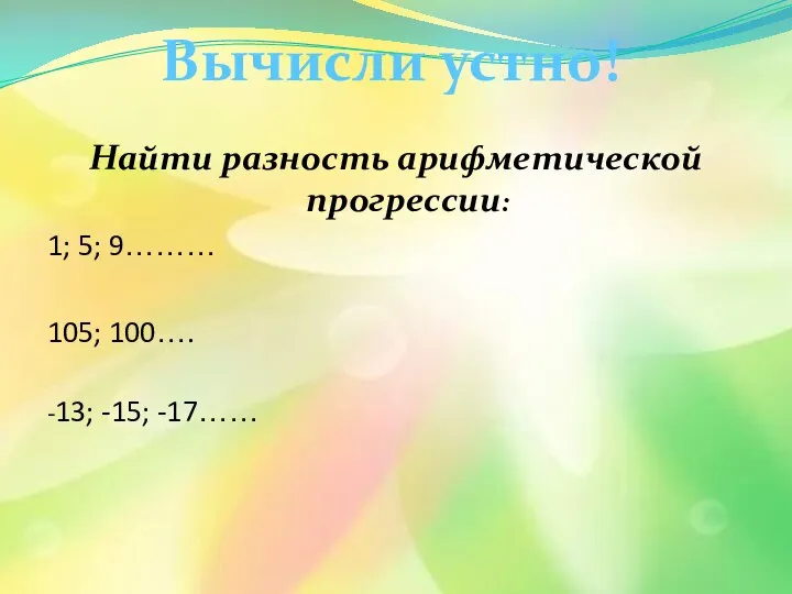 Найти разность арифметической прогрессии: 1; 5; 9……… 105; 100…. -13; -15; -17…… Вычисли устно!