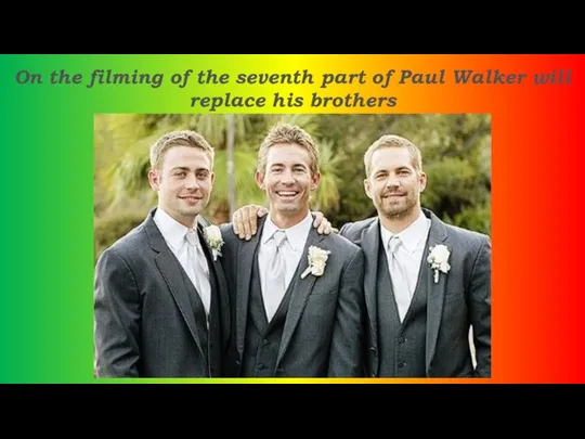 On the filming of the seventh part of Paul Walker will replace his brothers