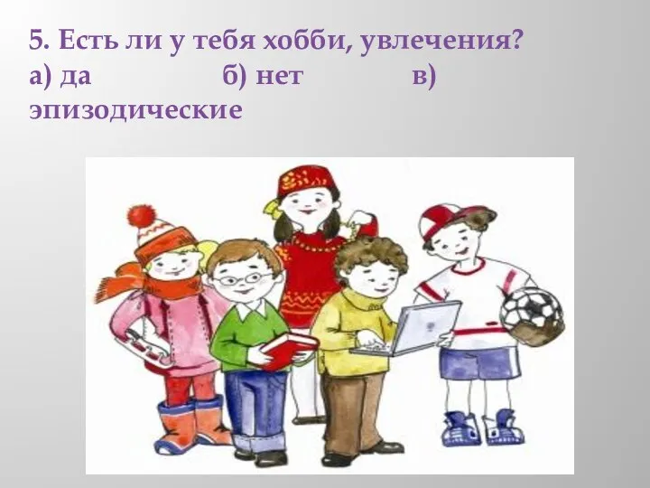 5. Есть ли у тебя хобби, увлечения? а) да б) нет в) эпизодические