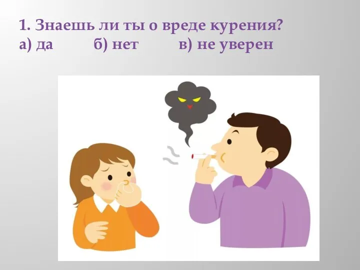 1. Знаешь ли ты о вреде курения? а) да б) нет в) не уверен