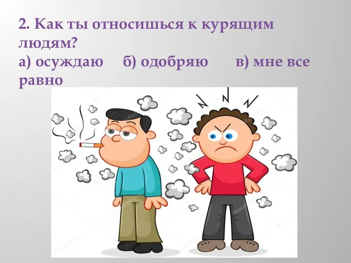 2. Как ты относишься к курящим людям? а) осуждаю б) одобряю в) мне все равно