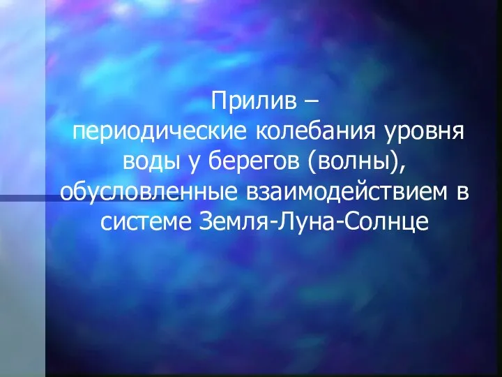 Прилив – периодические колебания уровня воды у берегов (волны), обусловленные взаимодействием в системе Земля-Луна-Солнце