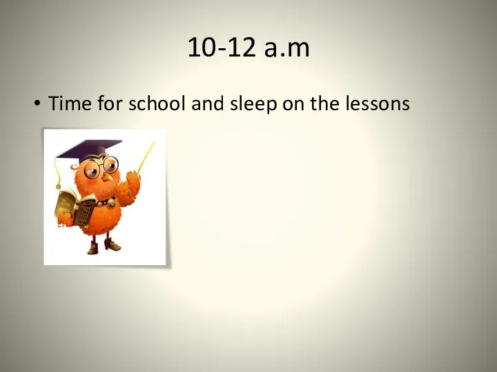 10-12 a.m Time for school and sleep on the lessons