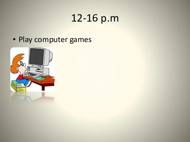 12-16 p.m Play computer games