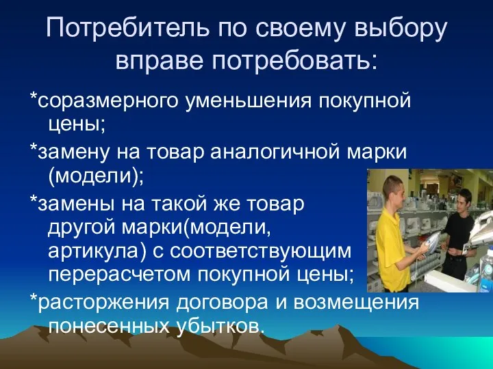 Потребитель по своему выбору вправе потребовать: *соразмерного уменьшения покупной цены; *замену на