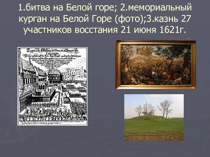 1.битва на Белой горе; 2.мемориальный курган на Белой Горе (фото);3.казнь 27 участников восстания 21 июня 1621г.