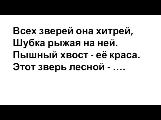 Всех зверей она хитрей, Шубка рыжая на ней. Пышный хвост - её