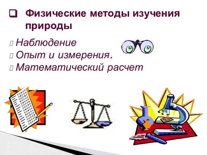 Физические методы изучения природы Наблюдение Опыт и измерения. Математический расчет