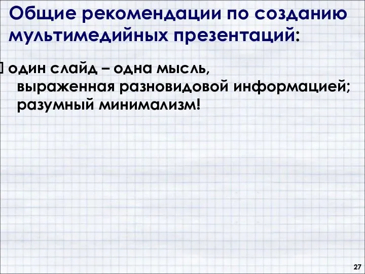 Общие рекомендации по созданию мультимедийных презентаций: один слайд – одна мысль, выраженная разновидовой информацией; разумный минимализм!