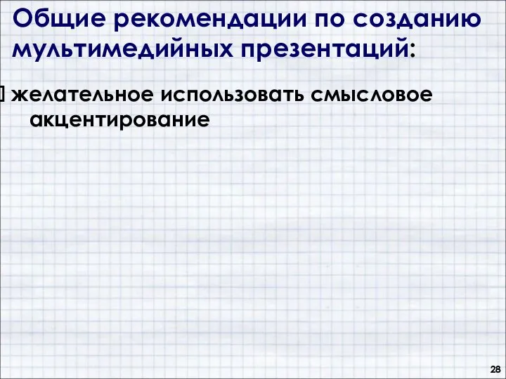 Общие рекомендации по созданию мультимедийных презентаций: желательное использовать смысловое акцентирование