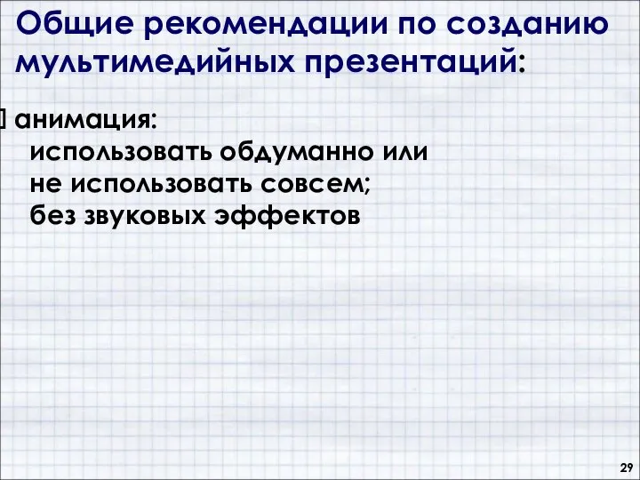 Общие рекомендации по созданию мультимедийных презентаций: анимация: использовать обдуманно или не использовать совсем; без звуковых эффектов