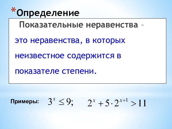 Определение Показательные неравенства – это неравенства, в которых неизвестное содержится в показателе степени. Примеры: