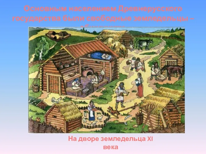 Основным населением Древнерусского государства были свободные земледельцы – общинники. На дворе земледельца XI века