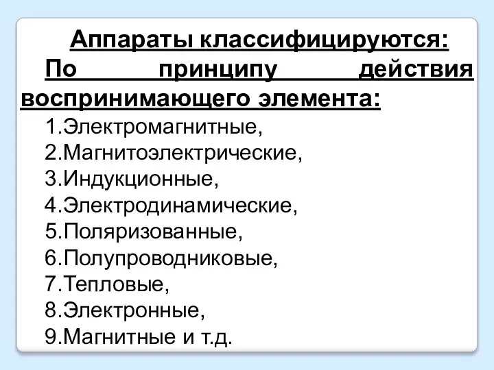 Аппараты классифицируются: По принципу действия воспринимающего элемента: 1.Электромагнитные, 2.Магнитоэлектрические, 3.Индукционные, 4.Электродинамические, 5.Поляризованные,