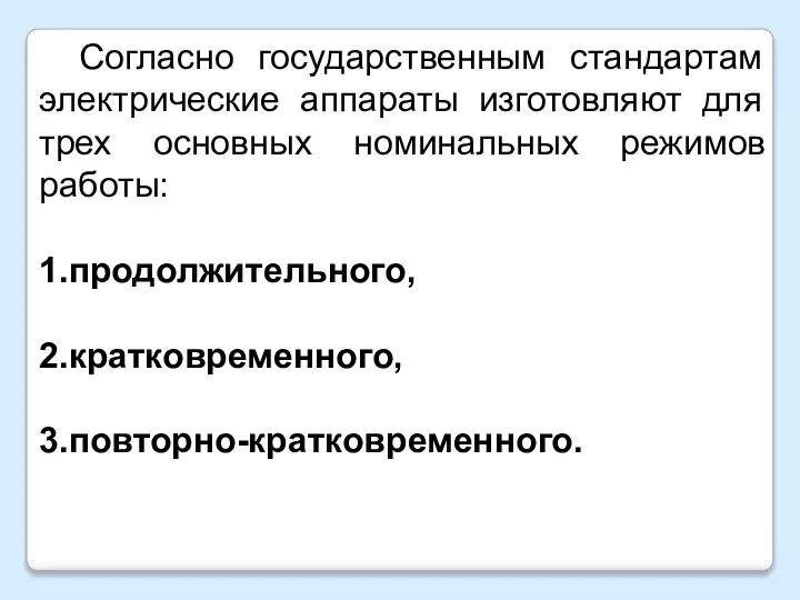 Согласно государственным стандартам электрические аппараты изготовляют для трех основных номинальных режимов работы: 1.продолжительного, 2.кратковременного, 3.повторно-кратковременного.