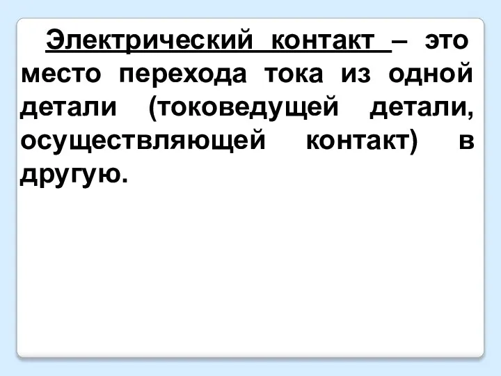 Электрический контакт – это место перехода тока из одной детали (токоведущей детали, осуществляющей контакт) в другую.