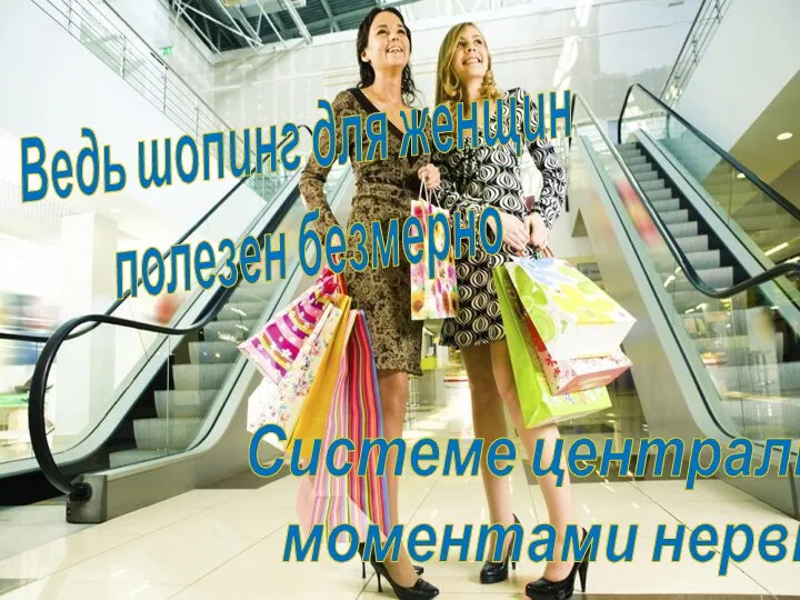 Ведь шопинг для женщин полезен безмерно Системе центральной, моментами нервной.