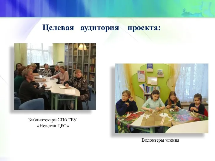 Целевая аудитория проекта: Библиотекари СПб ГБУ «Невская ЦБС» Волонтеры чтения