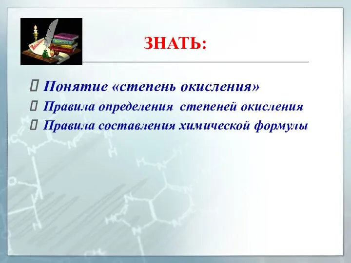 ЗНАТЬ: Понятие «степень окисления» Правила определения степеней окисления Правила составления химической формулы