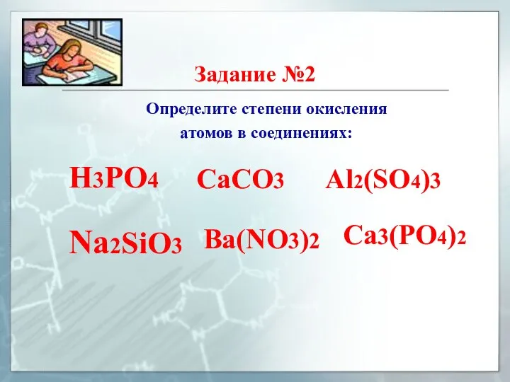 Задание №2 Определите степени окисления атомов в соединениях: H3PO4 CaCO3 Al2(SO4)3 Na2SiO3 Ba(NO3)2 Ca3(PO4)2