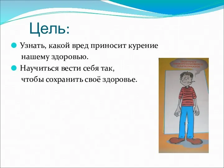 Цель: Узнать, какой вред приносит курение нашему здоровью. Научиться вести себя так, чтобы сохранить своё здоровье.