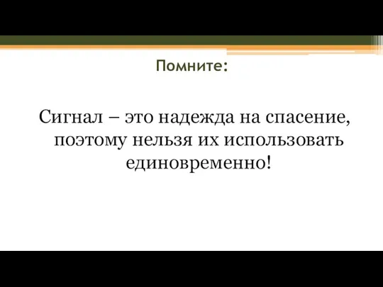 Помните: Сигнал – это надежда на спасение, поэтому нельзя их использовать единовременно!