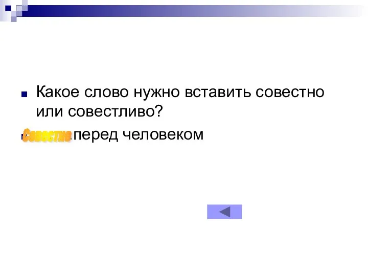 Какое слово нужно вставить совестно или совестливо? …….перед человеком Совестно