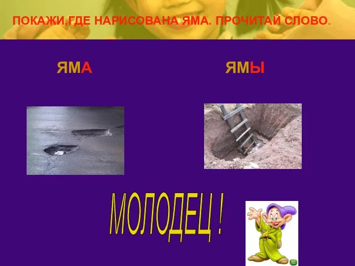 ЯМА ЯМЫ МОЛОДЕЦ ! ПОКАЖИ,ГДЕ НАРИСОВАНА ЯМА. ПРОЧИТАЙ СЛОВО.