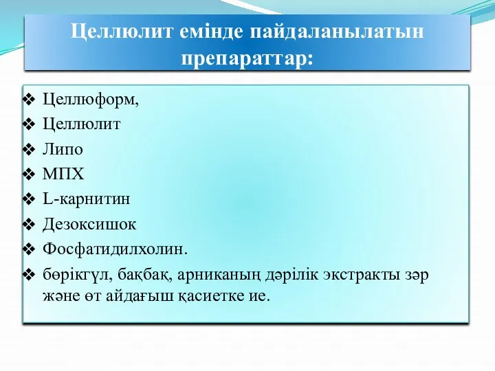 Целлюлит емінде пайдаланылатын препараттар: Целлюформ, Целлюлит Липо МПХ L-карнитин Дезоксишок Фосфатидилхолин. бөрікгүл,