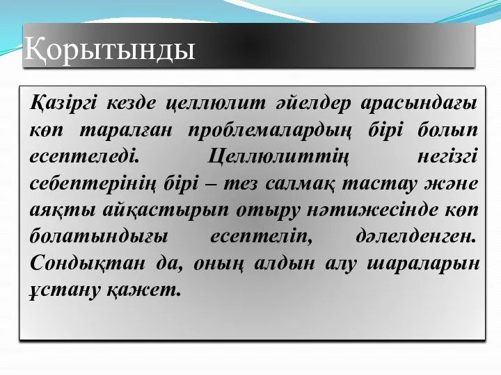 Қорытынды Қазіргі кезде целлюлит әйелдер арасындағы көп таралған проблемалардың бірі болып есептеледі.