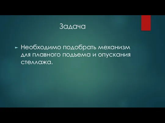 Задача Необходимо подобрать механизм для плавного подъема и опускания стеллажа.