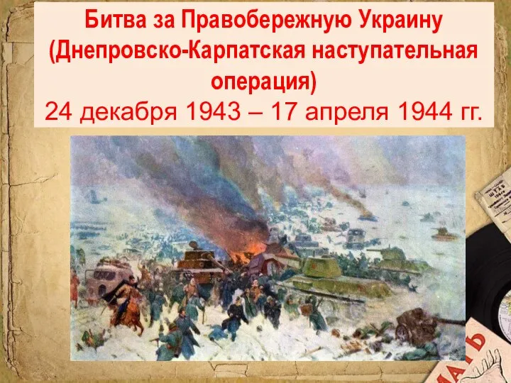 Битва за Правобережную Украину (Днепровско-Карпатская наступательная операция) 24 декабря 1943 – 17 апреля 1944 гг.