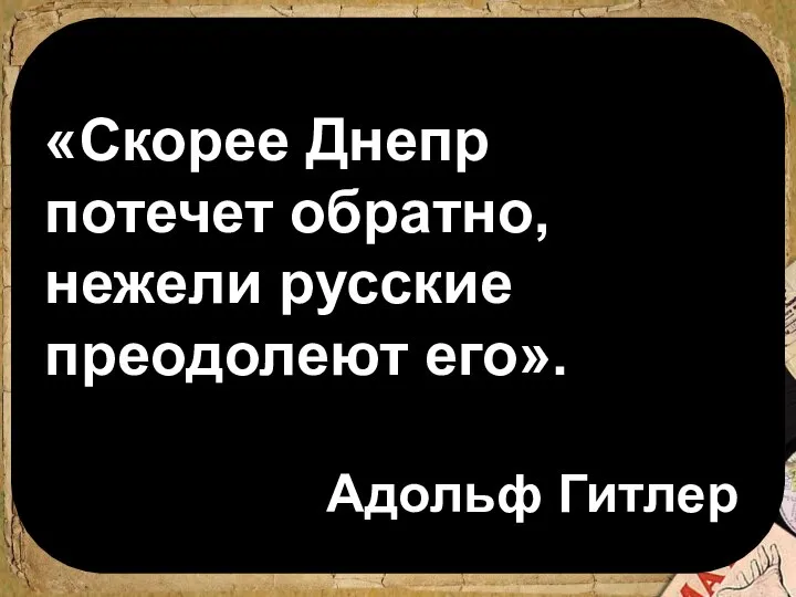 «Скорее Днепр потечет обратно, нежели русские преодолеют его». Адольф Гитлер