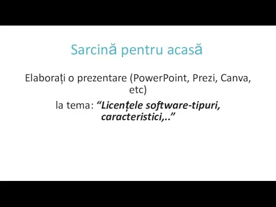 Sarcină pentru acasă Elaborați o prezentare (PowerPoint, Prezi, Canva, etc) la tema: “Licențele software-tipuri, caracteristici,..”