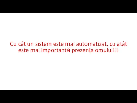 Cu cât un sistem este mai automatizat, cu atât este mai importantă prezența omului!!!