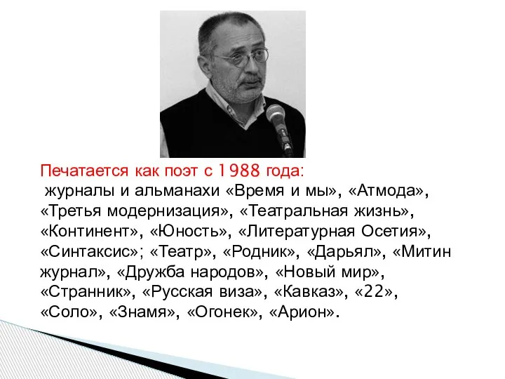 Печатается как поэт с 1988 года: журналы и альманахи «Время и мы»,