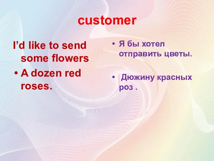 customer I’d like to send some flowers A dozen red roses. Я