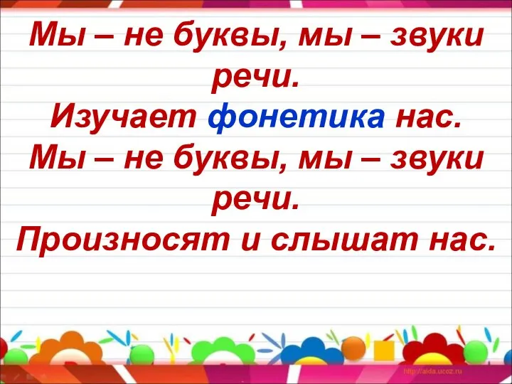 Мы – не буквы, мы – звуки речи. Изучает фонетика нас. Мы