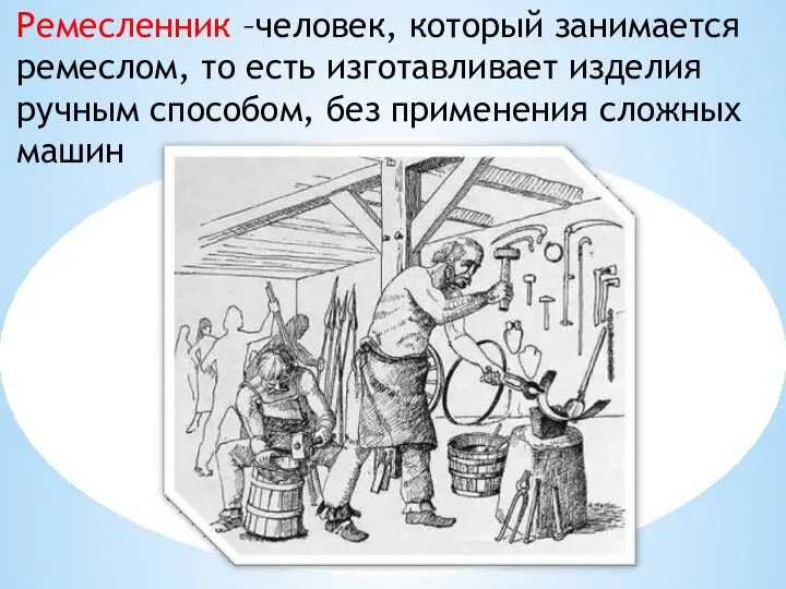 Ремесленник –человек, который занимается ремеслом, то есть изготавливает изделия ручным способом, без применения сложных машин