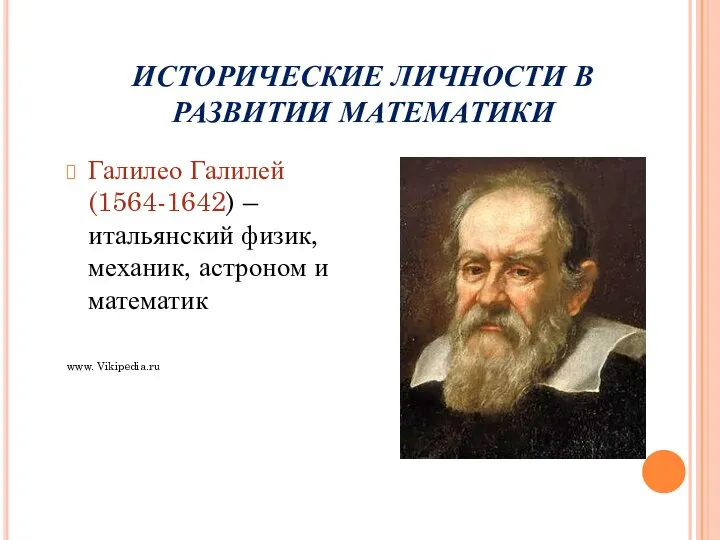 ИСТОРИЧЕСКИЕ ЛИЧНОСТИ В РАЗВИТИИ МАТЕМАТИКИ Галилео Галилей(1564-1642) – итальянский физик, механик, астроном и математик www. Vikipedia.ru